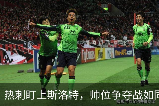 热刺盯上斯洛特，帅位争夺战如同一场足球盛宴
