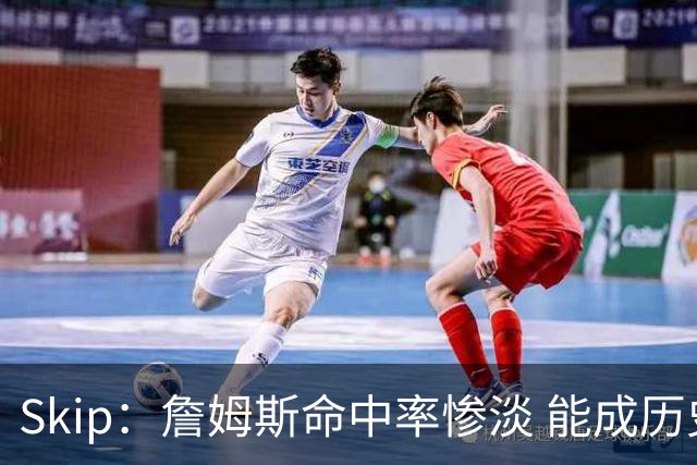 Skip：詹姆斯命中率惨淡 能成历史得分王要感谢伤病之神